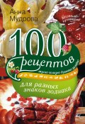 100 рецептов для разных знаков зодиака. Вкусно, полезно, душевно, целебно (Анна Мудрова, 2012)