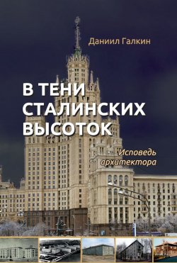 Книга "В тени сталинских высоток. Исповедь архитектора" – Даниил Галкин, 2015