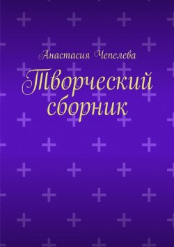 Книга "Творческий сборник" – Анастасия Чепелева
