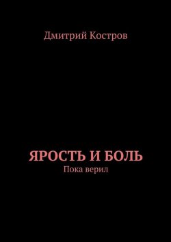 Книга "Ярость и Боль" – Дмитрий Евгеньевич Костров, Дмитрий Костров