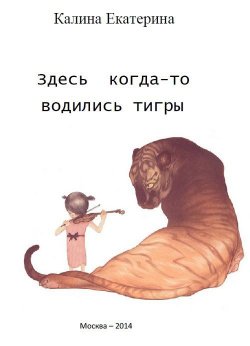 Книга "Здесь когда-то водились тигры" – Екатерина Калина, 2014