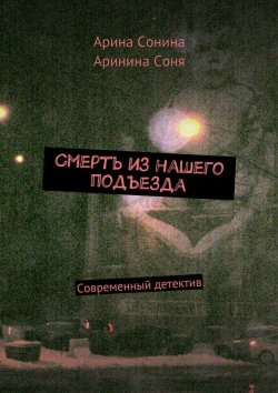 Книга "Смерть из нашего подъезда" – Арина Сонина, Аринина Соня, 2015
