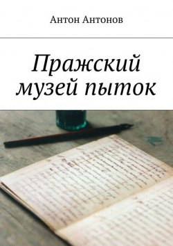 Книга "Пражский музей пыток" –  Антон Антонов, Антон Антонов, 2014
