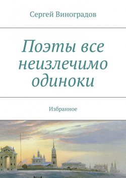 Книга "Поэты все неизлечимо одиноки" – Сергей Виноградов