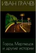 Город мертвецов и другие истории (сборник) (Иван Грачев, 2014)