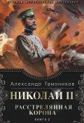 Николай II. Расстрелянная корона. Книга 2 (Александр Тамоников, 2015)