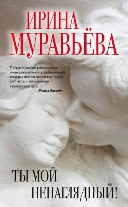 Книга "Ты мой ненаглядный! (сборник)" – Ирина Муравьева, 2015