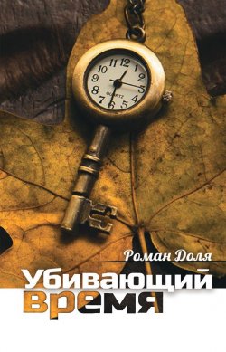 Книга "Убивающий время. Практика разрушения подсознания" – Роман Доля, 2014