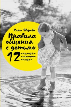 Книга "Правила общения с детьми: 12 «нельзя», 12 «можно», 12 «надо»" – Нина Зверева, 2015