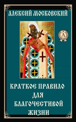 Книга "Краткое правило для благочестивой жизни" – Алексий Московский Святитель, Алексий Святитель