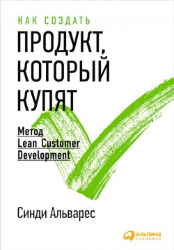 Книга "Как создать продукт, который купят. Метод Lean Customer Development" – Синди Альварес, 2014
