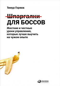 Книга "Шпаргалки для боссов. Жесткие и честные уроки управления, которые лучше выучить на чужом опыте" – Тимур Горяев, 2016