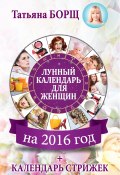 Лунный календарь для женщин на 2016 год + календарь стрижек (Татьяна Борщ, 2015)