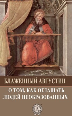 Книга "О том, как оглашать людей необразованных" – Блаженный Августин