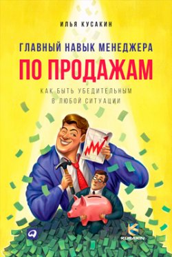 Книга "Главный навык менеджера по продажам. Как быть убедительным в любой ситуации" – Илья Кусакин, 2015