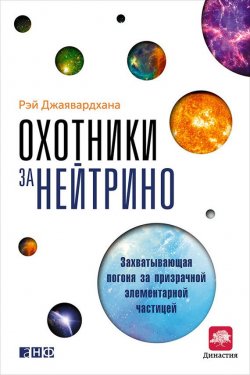 Книга "Охотники за нейтрино. Захватывающая погоня за призрачной элементарной частицей" – Рэй Джаявардхана, 2013