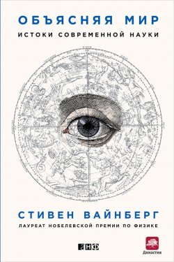 Книга "Объясняя мир / Истоки современной науки" – Стивен Вайнберг, 2015