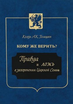 Книга "Кому же верить? Правда и ложь о захоронении Царской Семьи" – Андрей Голицын, 2013