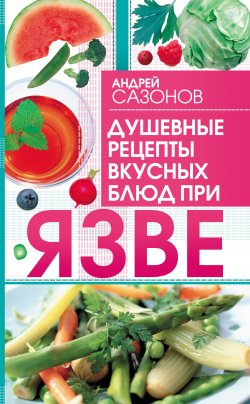 Книга "Душевные рецепты вкусных блюд при язве" – Андрей Сазонов, 2010