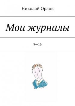 Книга "Мои журналы. 9—16" – Николай Орлов, Николай Орлов
