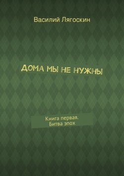 Книга "Дома мы не нужны" – Василий Иванович Лягоскин, Василий Лягоскин