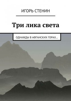 Книга "Три лика света. Однажды в афганских горах…" – Игорь Стенин