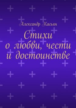 Книга "Стихи о любви, чести и достоинстве" – Александр Касьян