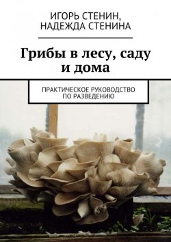 Книга "Грибы в лесу, саду и дома" – Игорь Стенин, Надежда Стенина