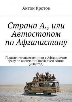 Книга "Страна А., или Автостопом по Афганистану" – Антон Кротов