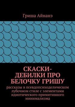Книга "СкаСки-дебилки про белочку Гришу" – Гриша Айнане