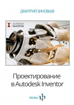Книга "Проектирование в Autodesk Inventor" – Дмитрий Зиновьев