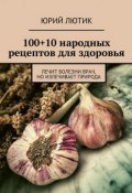 100+10 народных рецептов для здоровья (Юрий Лютик)