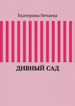 Книга "Дивный сад" – Екатерина Александровна Нечаева, Екатерина Нечаева