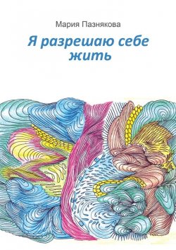 Книга "Я разрешаю себе жить" – Мария Пазнякова