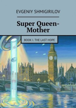 Книга "Super Queen-Mother. Book I. The Last Hope" – Evgeniy Shmigirilov