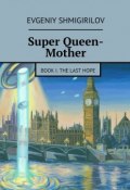 Super Queen-Mother. Book I. The Last Hope (Evgeniy Shmigirilov)