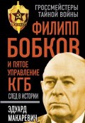 Филипп Бобков и пятое Управление КГБ: след в истории (Эдуард Макаревич, 2015)