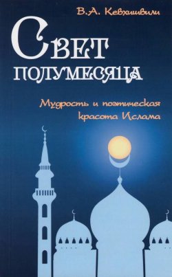 Книга "Свет полумесяца. Мудрость и поэтическая красота Ислама" – Владимир Кевхишвили, 2015