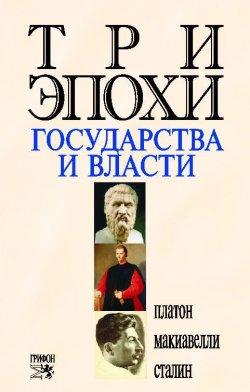 Книга "Три эпохи государства и власти" – Никколо Макиавелли, Иосиф Сталин, Роберт Оганян, Платон, 2006