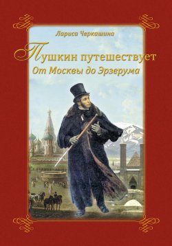 Книга "Пушкин путешествует. От Москвы до Эрзерума" – Лариса Черкашина, 2014