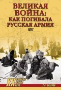 Великая война: как погибала Русская армия. 1917 (Сергей Базанов, 2014)