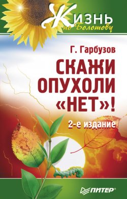 Книга "Скажи опухоли «нет»!" {Жизнь по Болотову} – Геннадий Гарбузов, 2007