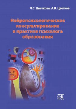 Книга "Нейропсихологическое консультирование в практике психолога образования" – Любовь Цветкова, Андрей Цветков, 2012