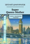 Super Queen-Mother. Книга I. Последняя надежда (Евгений Шмигирилов)