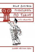 Путеводитель по театру и его задворкам (Илья Долгихъ, 2016)