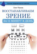 Восстанавливаем зрение за 15 минут в день (Олег Панков, 2016)