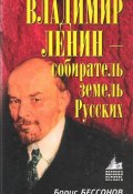Владимир Ленин – собиратель земель Русских (Борис Николаевич Бессонов, Борис Бессонов, 2007)