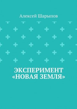 Книга "Эксперимент «Новая земля»" – Алексей Шарыпов
