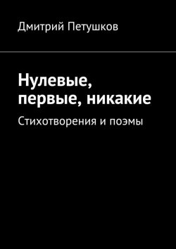 Книга "Нулевые, первые, никакие" – Дмитрий Петушков