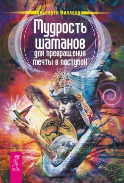 Книга "Мудрость шаманов для превращения мечты в поступок" – Альберто Виллолдо, 2005